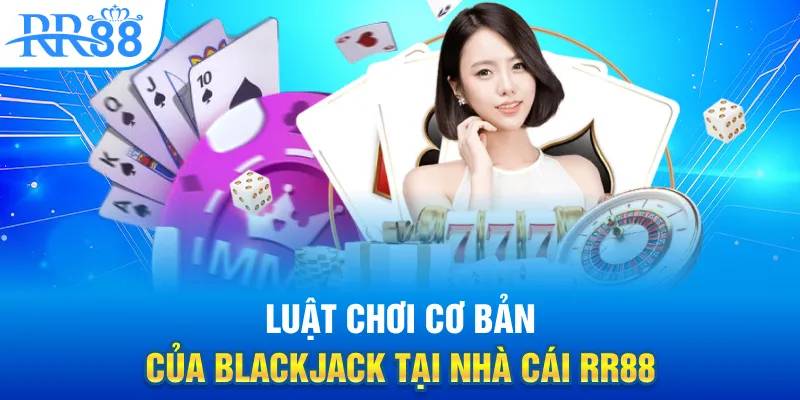 Chi tiết cách chơi Blackjack RR88 dễ hiểu và cơ bản nhất